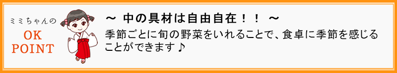 ～中の具材は自由自在！！～  季節ごとに旬の野菜をいれることで、食卓に季節を感じることができます♪