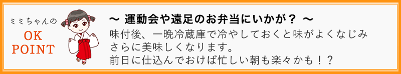 ～ 運動会や遠足のお弁当にいかが？ ～  味付後、一晩冷蔵庫で冷やしておくと味がよくなじみさらに美味しくなります。