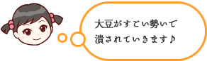 大豆がすごい勢いで潰されていきます♪