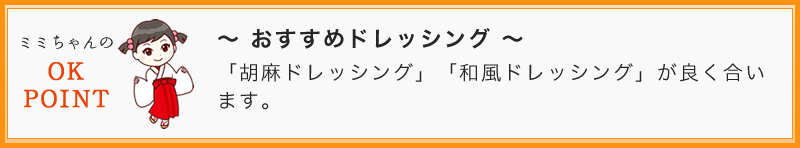 ～ おすすめドレッシング ～  「胡麻ドレッシング」「和風ドレッシング」が良く合いますよ。